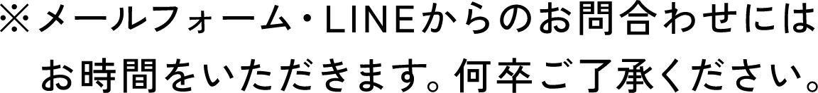 メールフォーム・LINEからのお問い合わせにはお時間をいただきます。何卒ご了承ください。