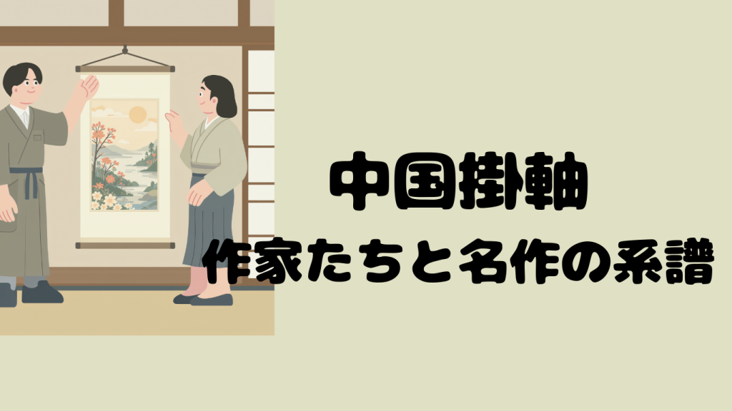 中国掛軸をより深く楽しむために知っておきたい作家の存在